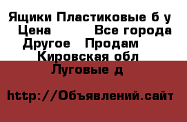 Ящики Пластиковые б/у › Цена ­ 130 - Все города Другое » Продам   . Кировская обл.,Луговые д.